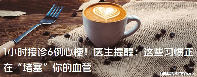 1小时接诊6例心梗！医生提醒：这些习惯正在“堵塞”你的血管 - 伊犁生活资讯 - 伊犁28生活网 yili.28life.com